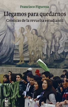 Llegamos para quedarnos: Crónicas de la revuelta estudiantil