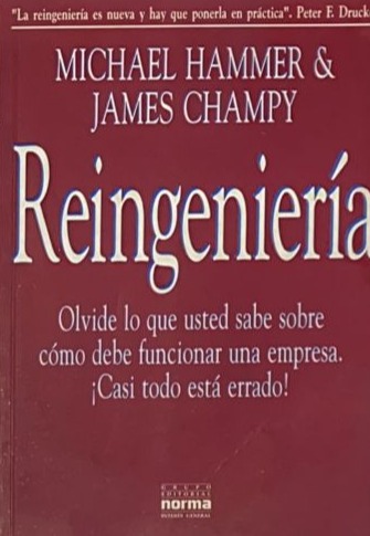 Reingeniería: Olvide Lo Que Usted Sabe Sobre Como Debe Funcionar Una Empresa. ¡Casi Todo Esta Errado!