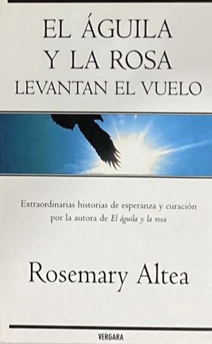 El águila y la rosa levantan el vuelo: Extraordinarias historias de esperanzas y curación por la autora de El águila y la rosa