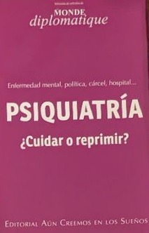 Psiquiatría ¿Cuidar o reprimir?: Enfermedad mental, política, cárcel, hospital...