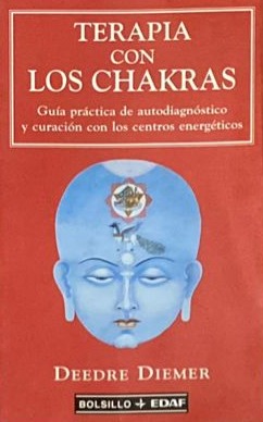 Terapia con los chakras: Guía práctica de autodiagnóstico y curación con los centros energéticos 