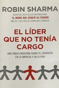 El líder que no tenía cargo: Una fábula moderna sobre el liderazgo en la empresa y en la vida