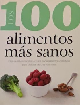 Los 100 alimentos más sanos: Cien nutritivas recetas con los superalimentos definitivos para disfrutar de una vida sana