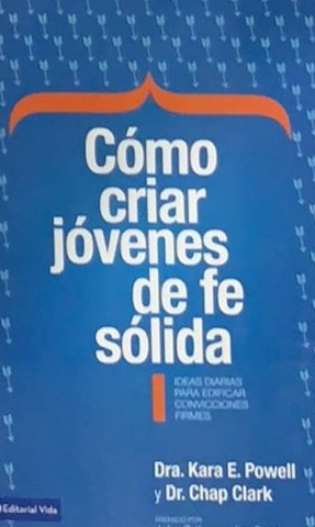 Cómo criar jóvenes de fe sólida: Ideas diarias para edificar convicciones firmes