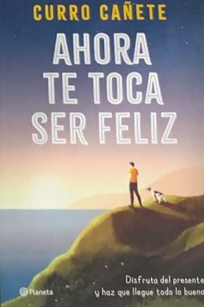 Ahora te toca ser feliz: Disfruta del presente y haz que llegue todo lo bueno