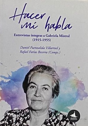 Hacer mi habla: Entrevistas íntegras a Gabriela Mistral (1915-1955)