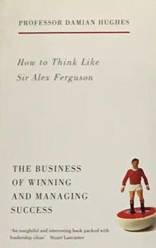 How to Think Like Sir Alex Ferguson (The business of winning and managing success)