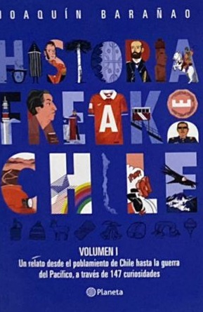 Historia freak de Chile Volumen I: Un relato desde el poblamiento de Chile hasta la guerra del pacifico, a traves de 147 curiosidades a través