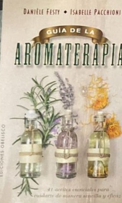 Guía de la aromaterapia: 41 aceites esenciales para cuidarte de manera sencilla y eficaz.