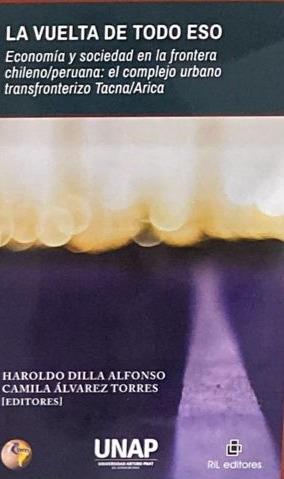 La vuelta de todo eso: Economía y sociedad en la frontera chileno/peruana: el complejo urbano transfronterizo Tacna/Arica  