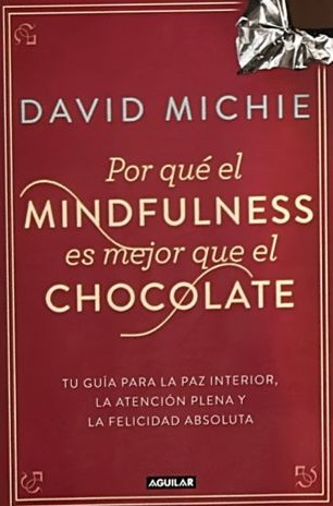 Por qué el mindfulness es mejor que el chocolate: Tu guía para la paz interior, la atención plena y la felicidad absoluta 