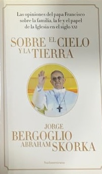 Sobre el cielo y la tierra: Las opiniones del papa Francisco sobre la familia, la fe y el papel de la iglesia en el siglo XXI