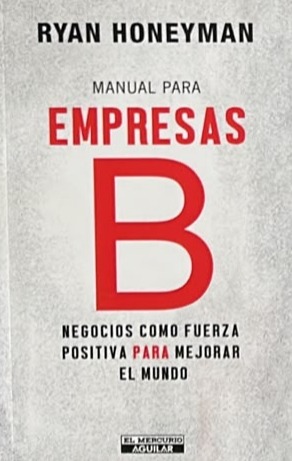 Manual para empresas B: Negocios como fuerza positiva para mejorar el mundo
