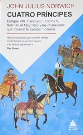 Cuatro Príncipes: Enrique VIII, Francisco I, Carlos V, Solimán el Magnifico y las obsesiones que forjaron la Europa moderna