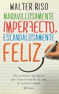 Maravillosamente imperfecto, escandalosamente feliz: Diez premisas que transformaran tu vida de manera radical 