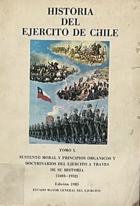 Historia del Ejército de Chile. Tomo X: Sustento moral y principios orgánicos y doctrinarios del Ejército a través de su historia, 1603-1952