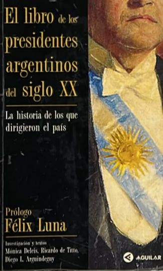 El libro de los presidentes argentinos del siglo XX: La historia de los que dirigieron el país