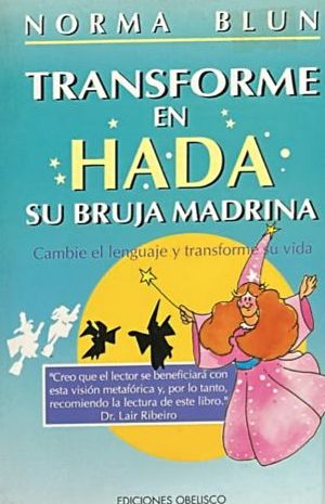 Transforme en hada su bruja madrina: Cambie el lenguaje y transforme su vida