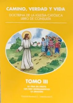 Camino, verdad y vida. Doctrina de la Iglesia Católica. Libro de consulta. Tomo III: La vida en Cristo; los diez mandamientos; la oración