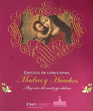 Ejercicio de colecciones: Madres y Huachos. Alegorías del mestizaje chileno
