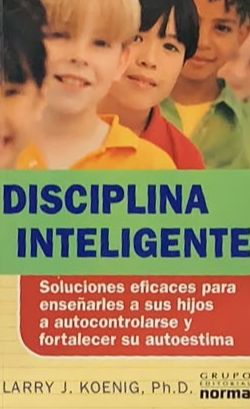 Disciplina inteligente: Soluciones eficaces para enseñarles a sus hijos a autocontrolarse y fortalecer su autoestima