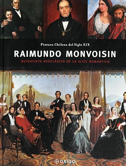 Pintura Chilena del Siglo XIX: Raimundo Monvoisin, Retratista neoclásico de la élite romántica / Tapa Dura