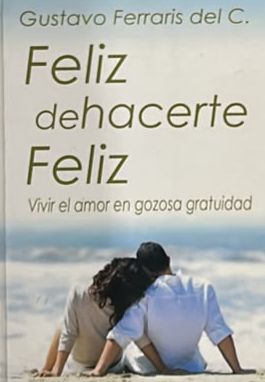 Feliz de hacerte Feliz: Vivir el amor en gozosa gratuidad