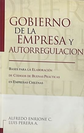 Gobierno de la empresa y autorregulación: Bases para la elaboración de códigos de buenas prácticas en empresas chilenas