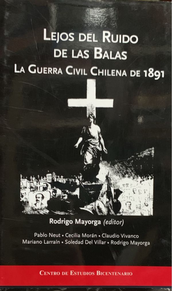 Lejos del ruido de las balas: La Guerra Civil chilena de 1891 / Tapa Dura