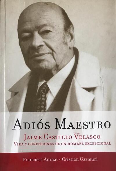 Adiós Maestro: Jaime Castillo Velasco, vida y confesiones de un hombre excepcional 