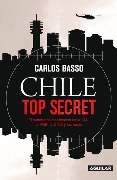 Chile Top Secret: El submundo clandestino de la CIA, la KGB, la DINA y los nazis 
