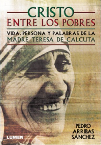 Cristo entre los pobres: Vida, persona y palabras de la madre teresa de calcuta 