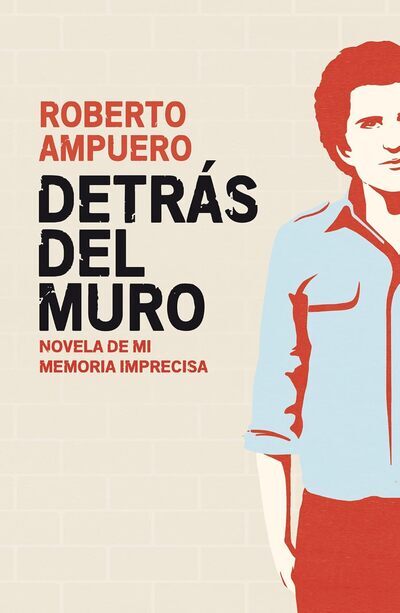 Detrás del muro: Novela de mi memoria imprecisa