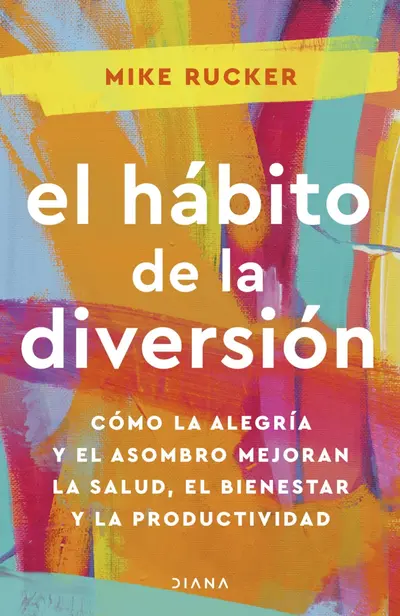 El hábito de la diversión: Cómo la alegría y el asombro mejoran la salud, el bienestar y la productividad