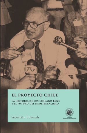 El proyecto Chile: La historia de los chicago boys y el futuro del neoliberalismo 