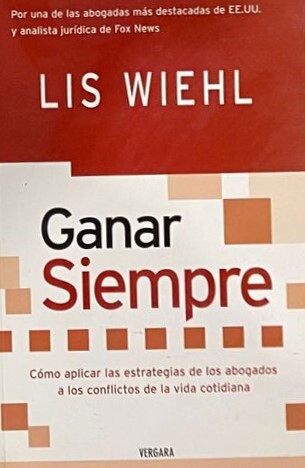 Ganar Siempre: Cómo aplicar las estrategias de los abogados a los conflictos de la vida cotidiana  