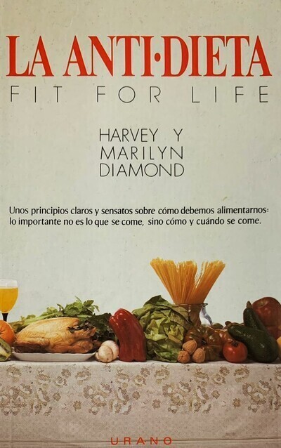 La Anti-Dieta: Fit for life, Unos principios claros y sensatos sobre cómo debemos alimentarnos, lo importante no es lo que se come, sino cómo y cuando se come 