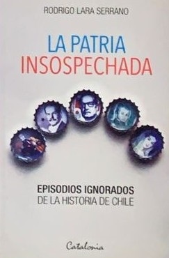 La Patria Insospechada: Episodios Ignorados de la Historia de Chile