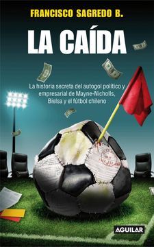 La caída: La historia secreta del autogol político y empresarial de Mayne-Nicholls, Bielsa y el fútbol chileno