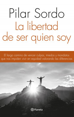 La libertad de ser quien soy: El largo camino de vencer culpas, miedos y mandatos que nos impiden vivir en equidad valorando las diferencias
