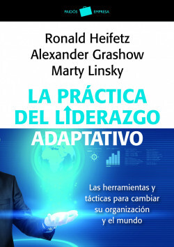 La práctica del liderazgo adaptativo: Las herramientas y tácticas para cambiar su organización y el mundo    