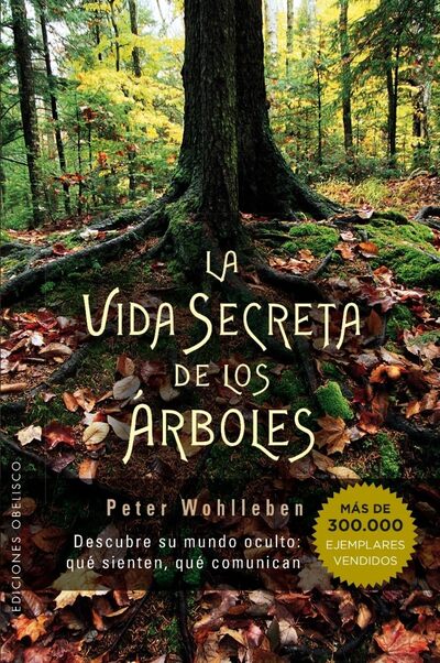 La vida secreta de los árboles: Descubre su mundo oculto: qué sienten, qué comunican 