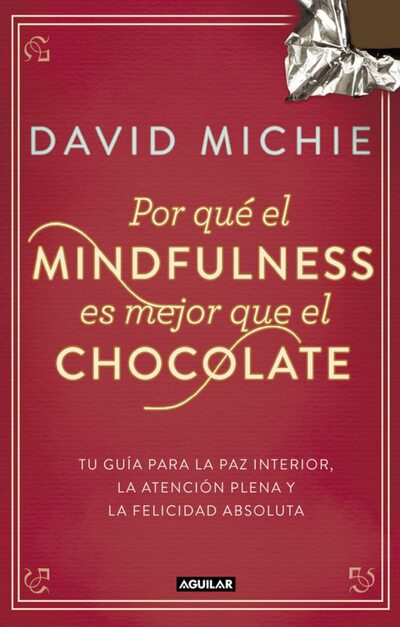 Por qué el mindfulness es mejor que el chocolate: Tu guía para la paz interior, la atención plena y la felicidad absoluta