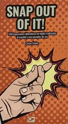 Snap out of it!: 500 expresiones idiomáticas en inglés traducidas al español y con ejemplos de uso 