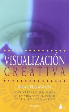 Visualización creativa: Cómo crear lo que deseas en la vida con el poder de la imaginación 